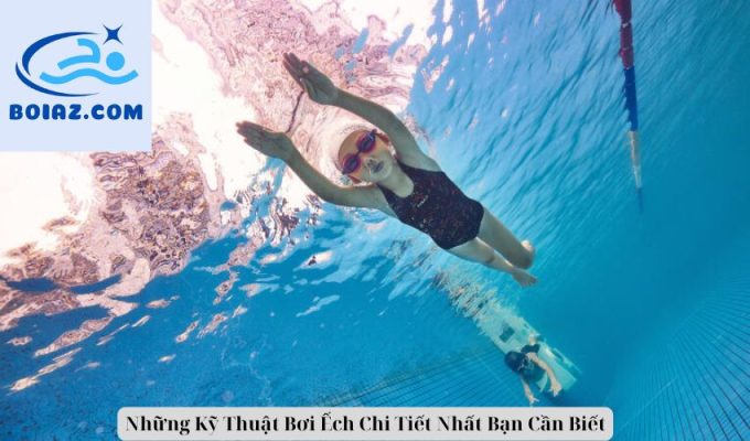 Những Kỹ Thuật Bơi Ếch Chi Tiết Nhất Bạn Cần Biết